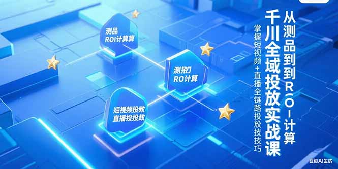 千川全域投放实战课，从测品到ROI计算，掌握短视频+直播全链路投放技巧-追梦聊项目