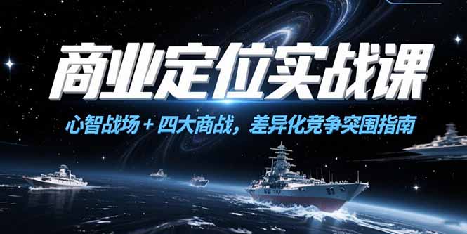 商业定位实战课，心智战场+四大商战，差异化竞争突围指南-追梦聊项目