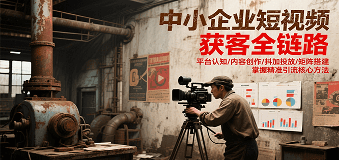 中小企业短视频获客全链路，平台认知/内容创作/抖加投放/矩阵搭建，精准引流核心方法-追梦聊项目