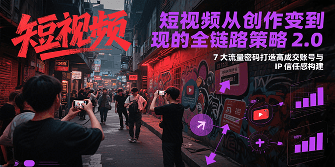 短视频从创作到变现的全链路策略2.0，7大流量密码构建IP信任感打造高成交账号-追梦聊项目