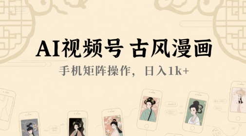 AI视频号古风漫画，手机矩阵操作，日入1k+-追梦聊项目