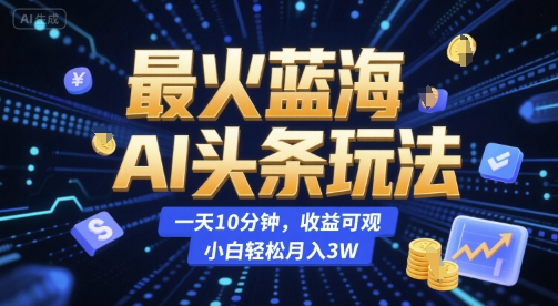 最火蓝海AI头条玩法，一天10分钟，收益可观，小白轻松月入3W【揭秘】-追梦聊项目