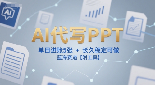 AI代写PPT，单日进账5张+，长久稳定可做，蓝海赛道【附工具】-追梦聊项目