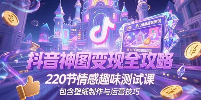 抖音神图变现全攻略，220节情感趣味测试课，包含壁纸制作与运营技巧-追梦聊项目