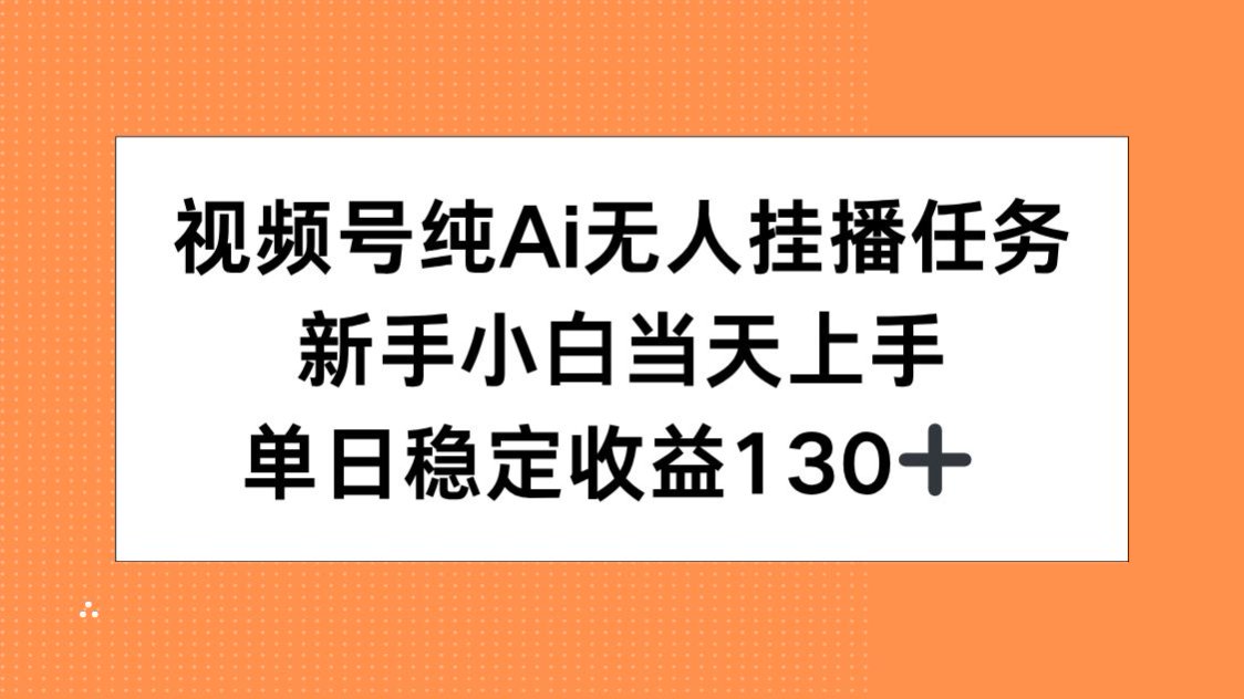 视频号纯AI无人挂播任务，新手小白当天上手，单日稳定收益130+-追梦聊项目