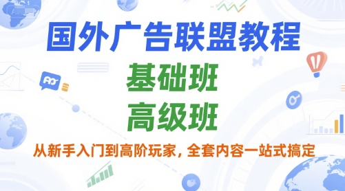 国外广告联盟教程，基础班和高级班，从新手入门到高阶玩家，全套内容一站式搞定-追梦聊项目