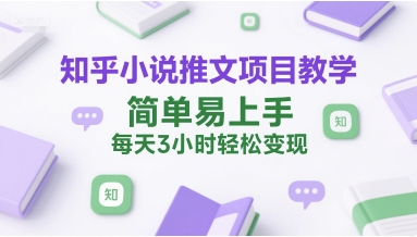 知乎小说推文项目教学，简单易上手，每天3小时轻松变现-追梦聊项目
