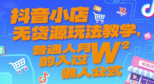 抖音小店无货源玩法教学，普通人月入过W的懒人公式-追梦聊项目