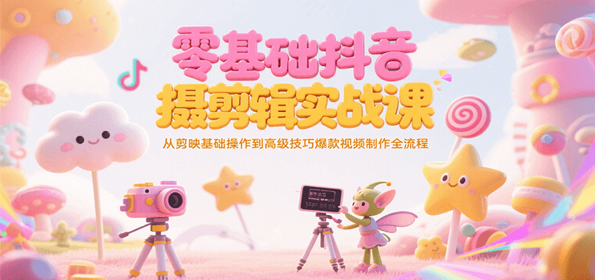 零基础抖音短视频拍摄剪辑实战课，从剪映基础操作到高级技巧爆款视频制作全流程-追梦聊项目