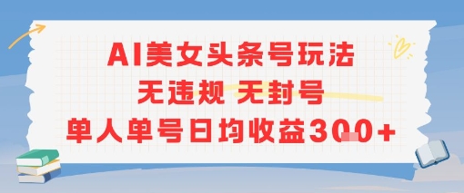 AI美女头条号玩法无违规无封号单人单号日均收益3张-追梦聊项目