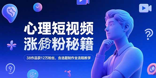 心理短视频涨粉秘籍，38作品获12万粉丝，含选题制作全流程教学-追梦聊项目