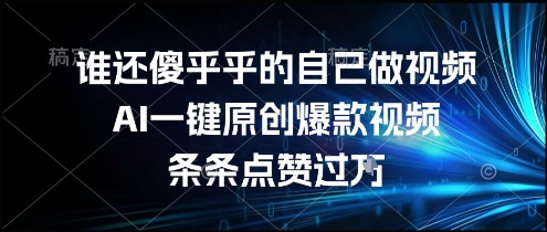 谁还傻乎乎的自己做视频？AI一键原创爆款视频，条条点赞过万，简单方便，好操作【揭秘】-追梦聊项目