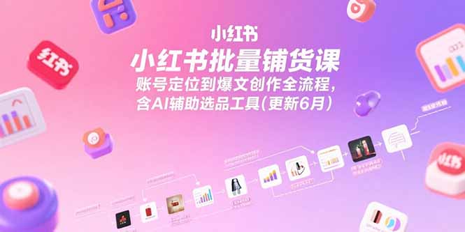 小红书批量铺货课，账号定位到爆文创作全流程，含AI辅助选品工具(更新6月-追梦聊项目