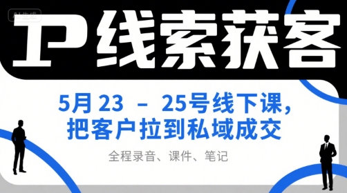 IP线索获客5月23-25号线下课，把客户拉到私域成交(录音+课件+笔记)-追梦聊项目