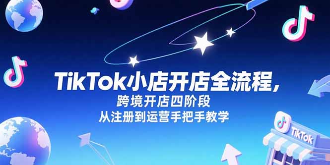 TikTok小店开店全流程，跨境开店四阶段，从注册到运营手把手教学-追梦聊项目