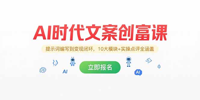 AI时代文案创富课，提示词编写到变现闭环，10大模块+实操点评全涵盖-追梦聊项目