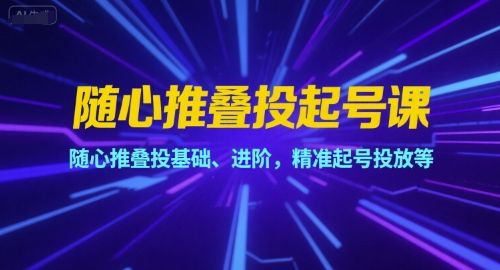 随心推叠投起号课，随心推叠投基础、进阶，精准起号投放等-追梦聊项目