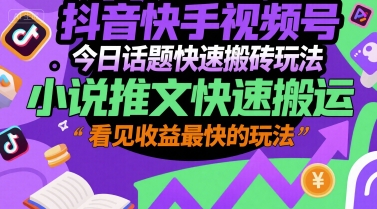 抖音快手视频号今日话题快速搬砖玩法，小说推文快速搬运，看见收益最快的玩法-追梦聊项目