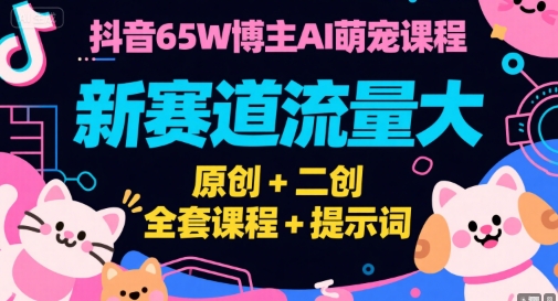 抖音65W博主AI萌宠课程，新赛道流量大，原创+二创，全套课程+提示词-追梦聊项目