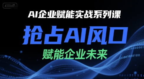 AI企业赋能实战系列课，抢占AI风口，赋能企业未来-追梦聊项目
