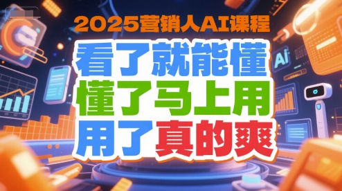2025营销人AI课程，看了就能懂，懂了马上用，用了真的爽-追梦聊项目