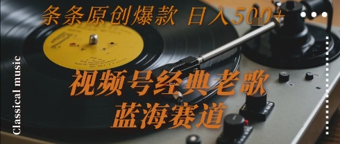 视频号经典老歌，蓝海赛道，日入5张+ 条条原创爆款【揭秘】-追梦聊项目