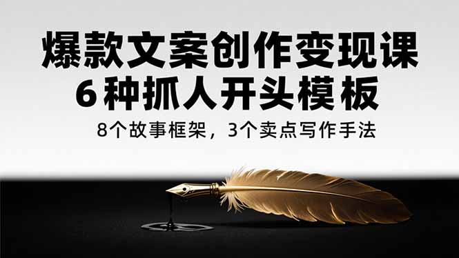 爆款文案创作变现课，6种抓人开头模板，8个故事框架，3个卖点写作手法-追梦聊项目