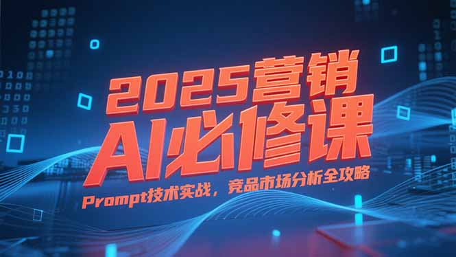 2025营销AI必修课，业务拆解逻辑，Prompt技术实战，竞品市场分析全攻略-追梦聊项目