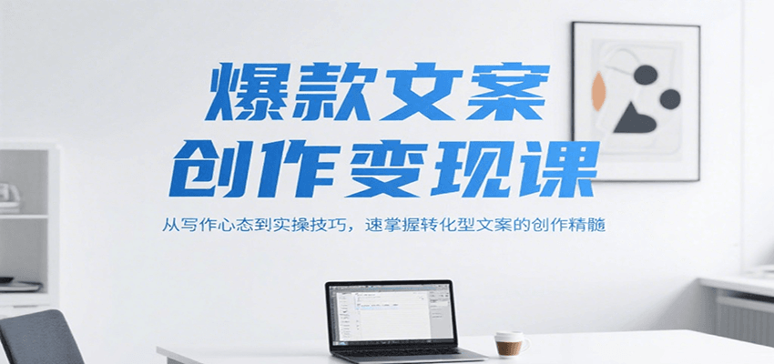 爆款文案创作变现课，从写作心态到实操技巧，速掌握转化型文案的创作精髓-追梦聊项目