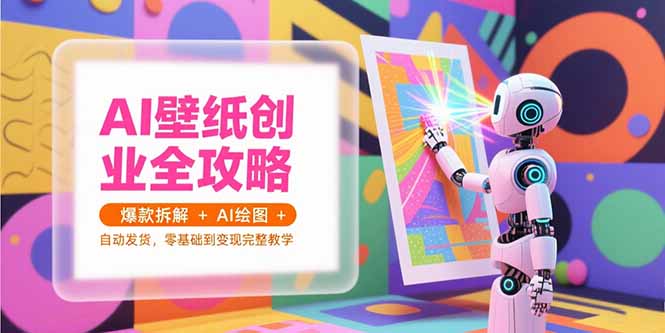 AI壁纸创业全攻略，爆款拆解+AI绘图+自动发货，零基础到变现完整教学-追梦聊项目