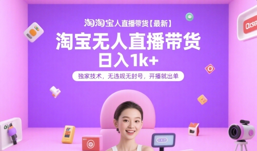 淘宝无人直播带货【最新】，日入1k+，独家技术，无违规无封号，开播就出单【揭秘】-追梦聊项目