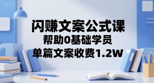闪赚文案公式课，帮助0基础学员，单篇文案收费1.2W-追梦聊项目