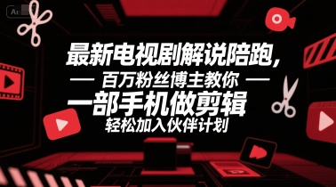 最新电视剧解说陪跑，百万粉丝博主教你一部手机做剪辑，轻松加入伙伴计划-追梦聊项目