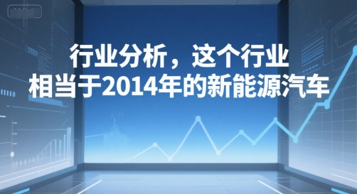 付费文章：行业分析，这个行业，相当于2014年的新能源汽车-追梦聊项目