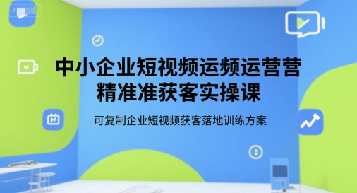 中小企业短视频运营精准获客实操课，可复制企业短视频获客落地训练方案-追梦聊项目