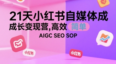21天小红书自媒体成长变现营，高效 简单 AIGC SEO SOP-追梦聊项目