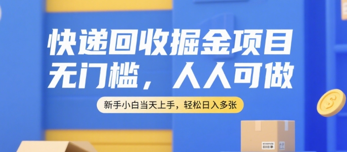 快递回收掘金项目，无门槛，人人可做，新手小白当天上手，轻松日入多张【揭秘】-追梦聊项目