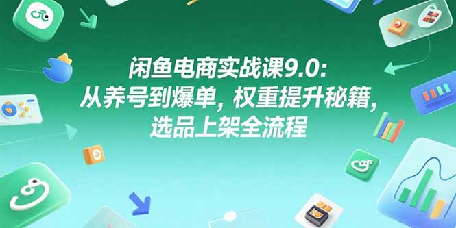 闲鱼电商实战课9.0：从养号到爆单，权重提升秘籍，选品上架全流程-追梦聊项目