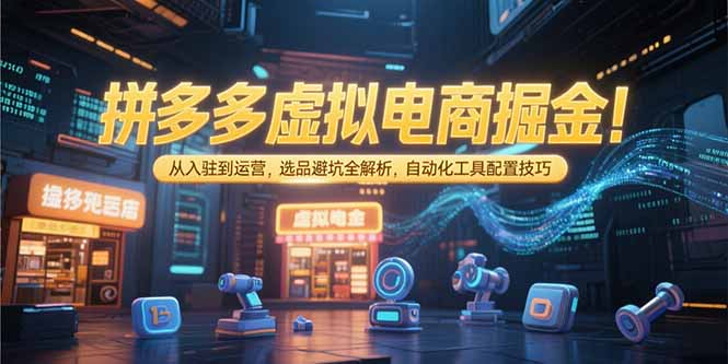 拼多多虚拟电商掘金：从入驻到运营，选品避坑全解析，自动化工具配置技巧-追梦聊项目