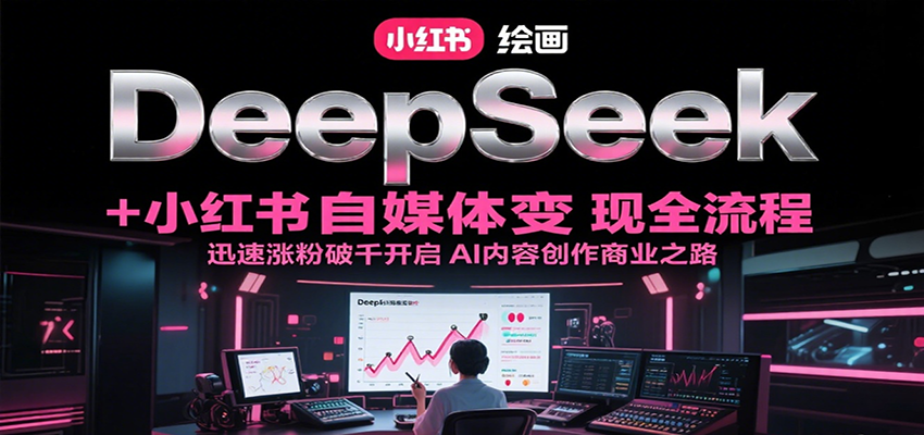 DeepSeek绘画+小红书自媒体变现全流程，迅速涨粉破千开启AI内容创作商业之路-追梦聊项目