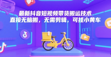 最新抖音短视频带货搬运技术，直接无脑搬，无需剪辑，可挂小黄车-追梦聊项目