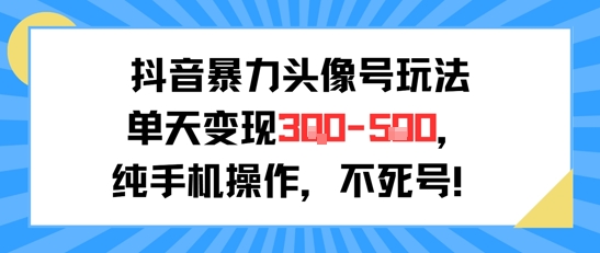 抖音暴力头像号玩法，单天变现3-5张纯手机操作，小白也能行-追梦聊项目