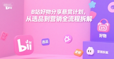 B站好物分享悬赏计划，从选品到营销全流程拆解-追梦聊项目