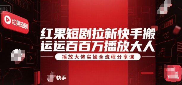 红果短剧拉新快手搬运百万播放大佬实操全流程分享课-追梦聊项目