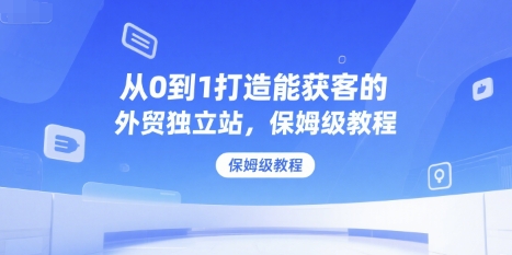 从0到1打造能获客的外贸独立站，保姆级教程-追梦聊项目
