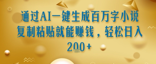 通过AI一键生成百万字小说复制粘贴就能挣钱，轻松日入2张+【揭秘】-追梦聊项目