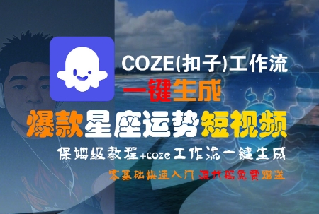 COZE(扣子)工作流一键生成爆款星座运势短视频，保姆级教程，零基础快速入门-追梦聊项目
