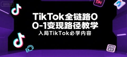 TikTok全链路0-1变现路径教学，入局TikTok必学内容-追梦聊项目