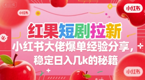 红果短剧拉新小红书大佬爆单经验分享，稳定日入几k的秘籍-追梦聊项目