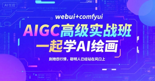 AIGC高级实战班，webui+comfyui，一起学AI绘画，别抱怨行情，聪明人已经站在风口上-追梦聊项目